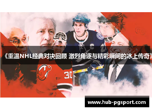 《重温NHL经典对决回顾 激烈角逐与精彩瞬间的冰上传奇》