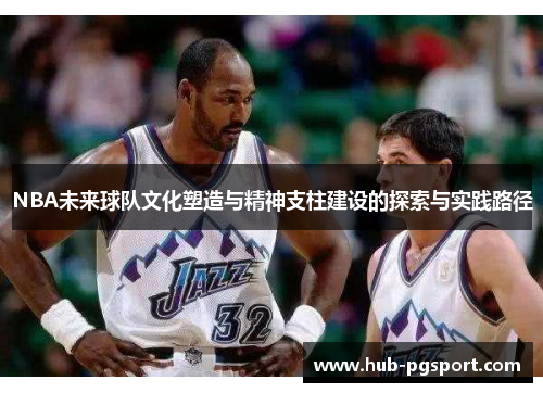 NBA未来球队文化塑造与精神支柱建设的探索与实践路径