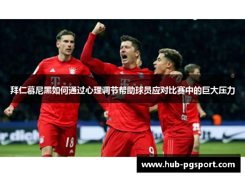 拜仁慕尼黑如何通过心理调节帮助球员应对比赛中的巨大压力