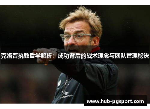 克洛普执教哲学解析：成功背后的战术理念与团队管理秘诀