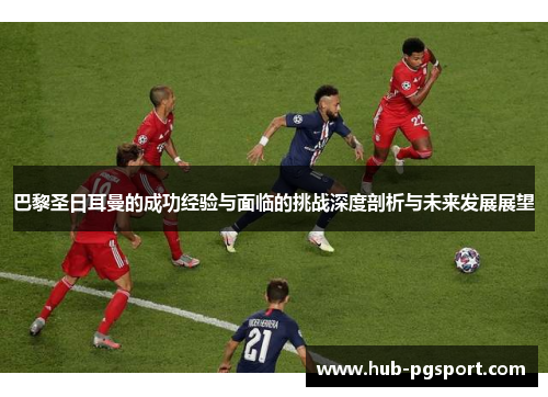 巴黎圣日耳曼的成功经验与面临的挑战深度剖析与未来发展展望