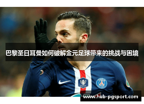 巴黎圣日耳曼如何破解金元足球带来的挑战与困境