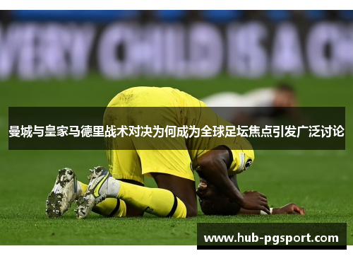曼城与皇家马德里战术对决为何成为全球足坛焦点引发广泛讨论