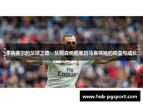 本纳赛尔的足球之路：从阿森纳新星到马赛领袖的蜕变与成长