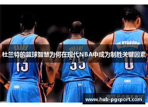 杜兰特的篮球智慧为何在现代NBA中成为制胜关键因素