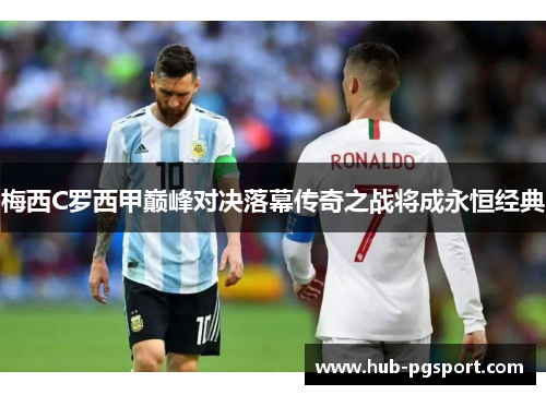 梅西C罗西甲巅峰对决落幕传奇之战将成永恒经典