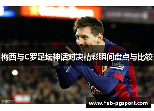 梅西与C罗足坛神话对决精彩瞬间盘点与比较