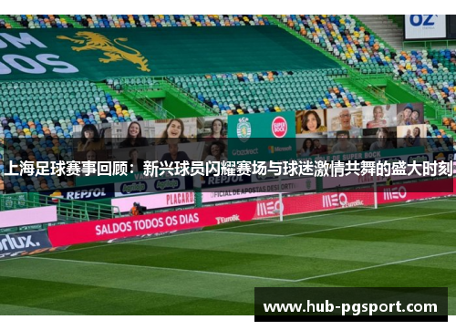 上海足球赛事回顾：新兴球员闪耀赛场与球迷激情共舞的盛大时刻