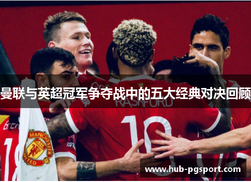 曼联与英超冠军争夺战中的五大经典对决回顾