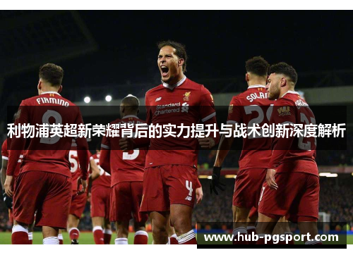 利物浦英超新荣耀背后的实力提升与战术创新深度解析