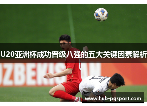 U20亚洲杯成功晋级八强的五大关键因素解析