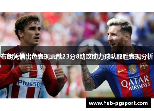 布朗凭借出色表现贡献23分8助攻助力球队取胜表现分析