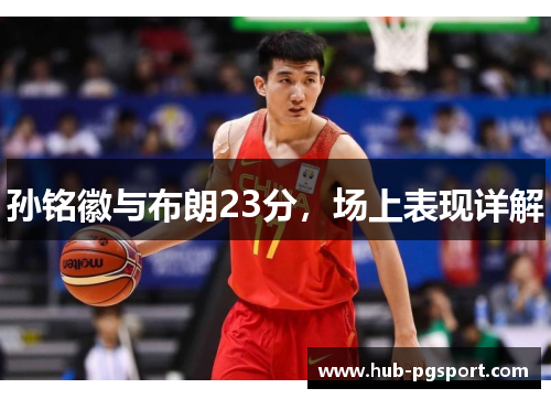孙铭徽与布朗23分，场上表现详解