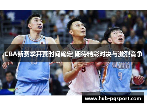 CBA新赛季开赛时间确定 期待精彩对决与激烈竞争
