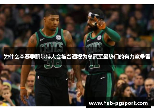为什么本赛季凯尔特人会被普遍视为总冠军最热门的有力竞争者