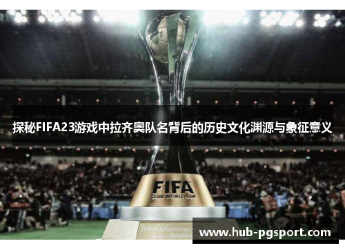 探秘FIFA23游戏中拉齐奥队名背后的历史文化渊源与象征意义