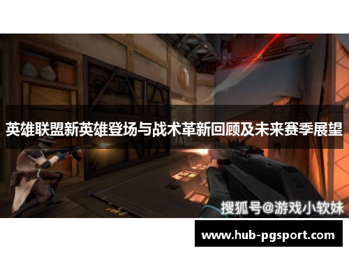 英雄联盟新英雄登场与战术革新回顾及未来赛季展望