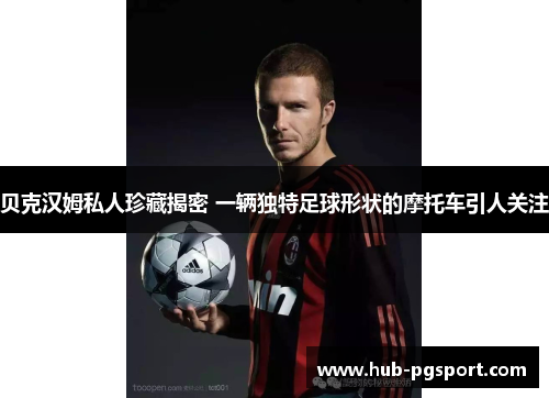 贝克汉姆私人珍藏揭密 一辆独特足球形状的摩托车引人关注