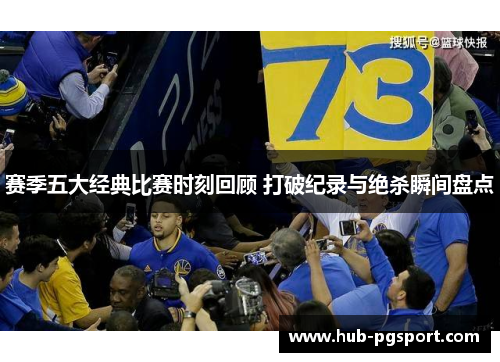赛季五大经典比赛时刻回顾 打破纪录与绝杀瞬间盘点 赛季五大经典比赛时刻回顾 打破纪录与绝杀瞬间盘点