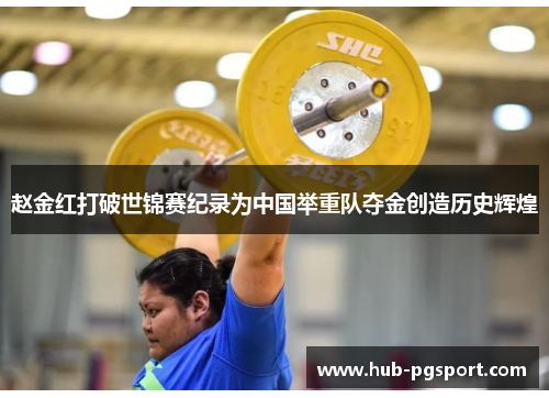 赵金红打破世锦赛纪录为中国举重队夺金创造历史辉煌 赵金红打破世锦赛纪录为中国举重队夺金创造历史辉煌