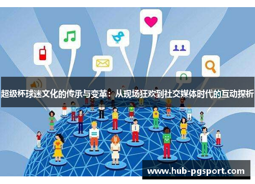 超级杯球迷文化的传承与变革:从现场狂欢到社交媒体时代的互动探析 超级杯球迷文化的传承与变革:从现场狂欢到社交媒体时代的互动探析