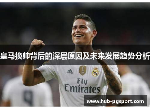 皇马换帅背后的深层原因及未来发展趋势分析