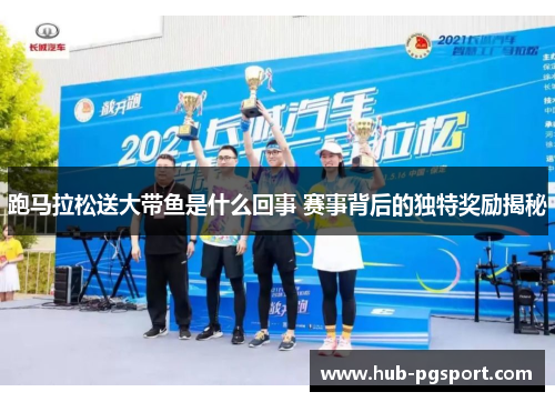跑马拉松送大带鱼是什么回事 赛事背后的独特奖励揭秘