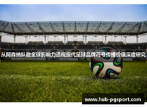 从阿森纳队徽全球影响力透视现代足球品牌符号传播价值深度研究
