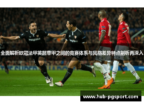 全面解析欧冠法甲英超意甲之间的竞赛体系与风格差异特点剖析再深入