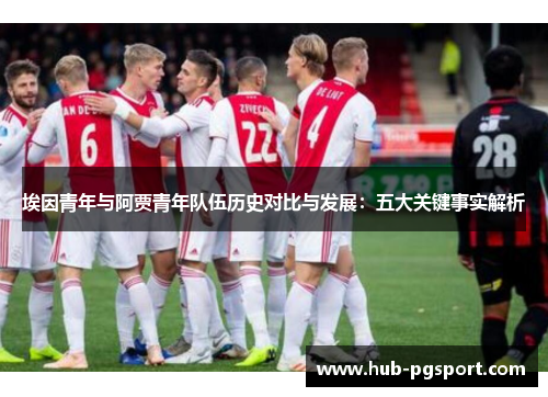 埃因青年与阿贾青年队伍历史对比与发展：五大关键事实解析