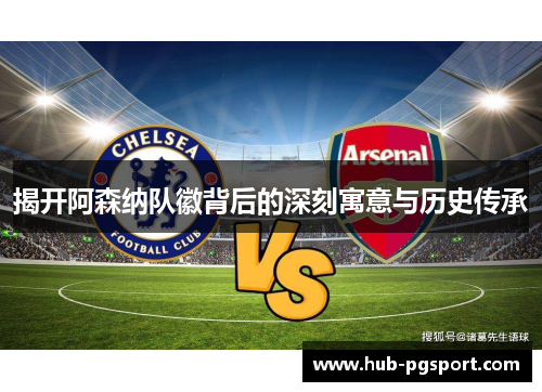 揭开阿森纳队徽背后的深刻寓意与历史传承