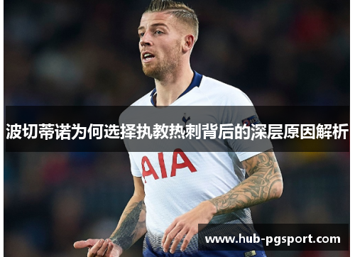 波切蒂诺为何选择执教热刺背后的深层原因解析