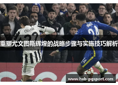 重塑尤文图斯辉煌的战略步骤与实施技巧解析