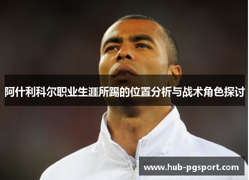 阿什利科尔职业生涯所踢的位置分析与战术角色探讨