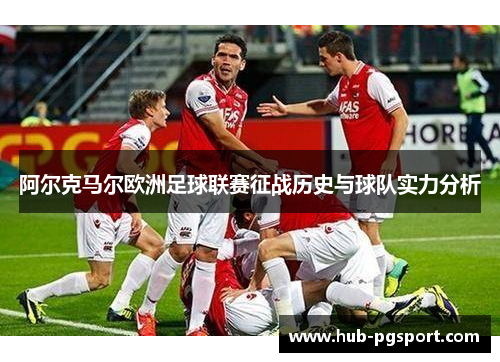 阿尔克马尔欧洲足球联赛征战历史与球队实力分析 阿尔克马尔欧洲足球联赛征战历史与球队实力分析