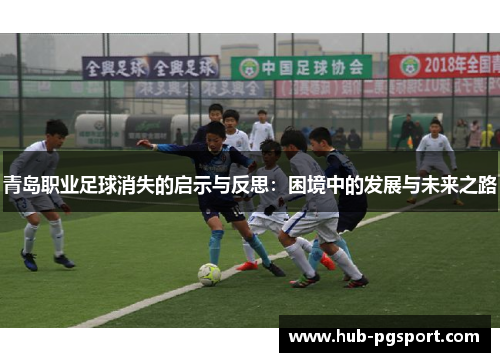 青岛职业足球消失的启示与反思:困境中的发展与未来之路 青岛职业足球消失的启示与反思:困境中的发展与未来之路