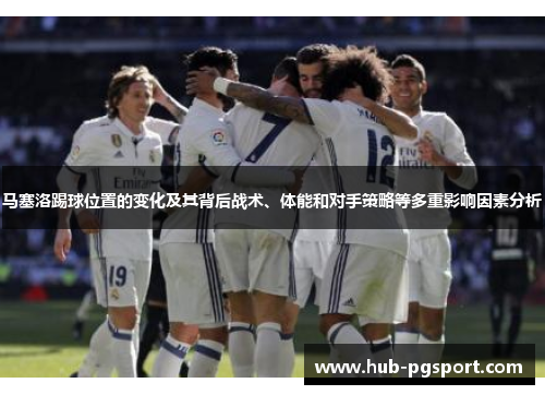 马塞洛踢球位置的变化及其背后战术、体能和对手策略等多重影响因素分析 马塞洛踢球位置的变化及其背后战术、体能和对手策略等多重影响因素分析