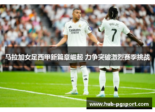 马拉加女足西甲新篇章崛起 力争突破激烈赛季挑战 马拉加女足西甲新篇章崛起 力争突破激烈赛季挑战