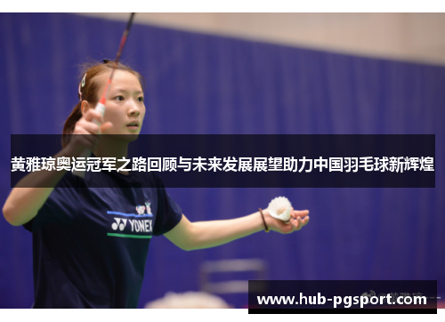 黄雅琼奥运冠军之路回顾与未来发展展望助力中国羽毛球新辉煌 黄雅琼奥运冠军之路回顾与未来发展展望助力中国羽毛球新辉煌
