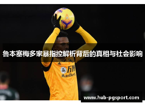 鲁本塞梅多家暴指控解析背后的真相与社会影响 鲁本塞梅多家暴指控解析背后的真相与社会影响