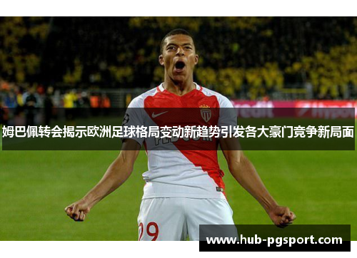 姆巴佩转会揭示欧洲足球格局变动新趋势引发各大豪门竞争新局面