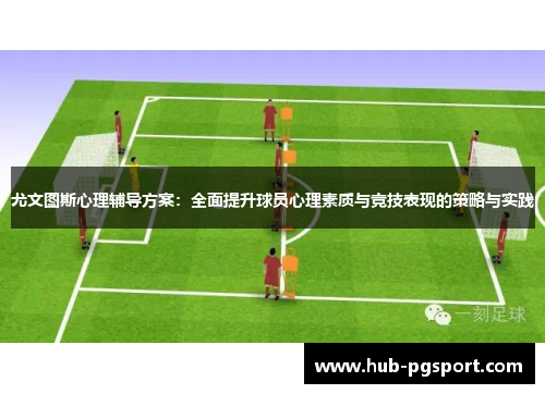 尤文图斯心理辅导方案：全面提升球员心理素质与竞技表现的策略与实践