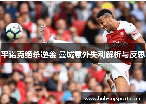 平诺克绝杀逆袭 曼城意外失利解析与反思