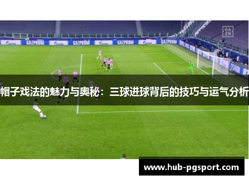 帽子戏法的魅力与奥秘：三球进球背后的技巧与运气分析