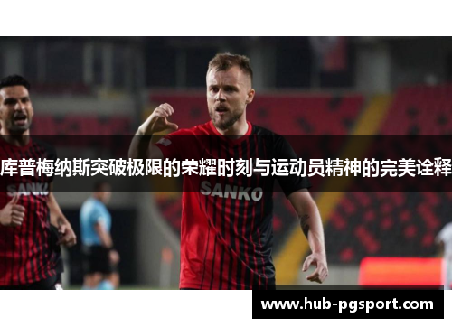 库普梅纳斯突破极限的荣耀时刻与运动员精神的完美诠释