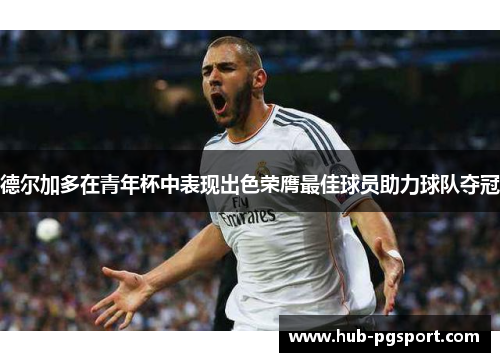 德尔加多在青年杯中表现出色荣膺最佳球员助力球队夺冠