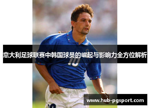 意大利足球联赛中韩国球员的崛起与影响力全方位解析