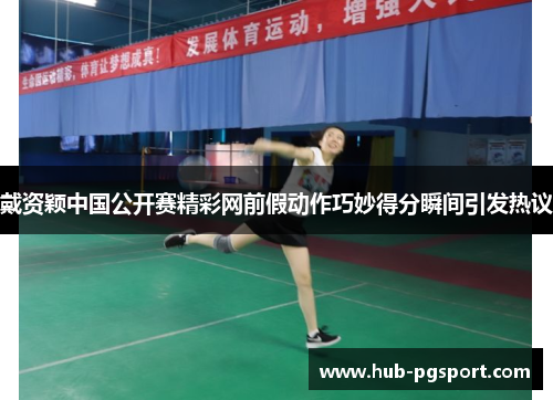 戴资颖中国公开赛精彩网前假动作巧妙得分瞬间引发热议