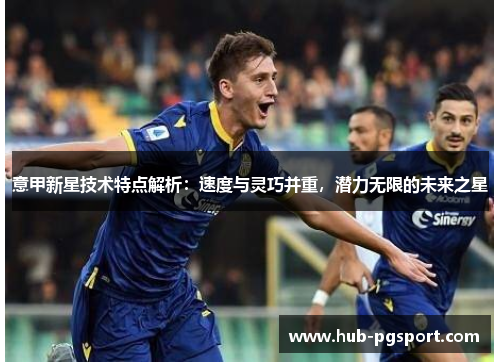 意甲新星技术特点解析：速度与灵巧并重，潜力无限的未来之星