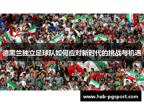 德黑兰独立足球队如何应对新时代的挑战与机遇